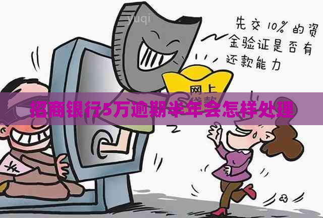 招商银行5万逾期半年会怎样处理