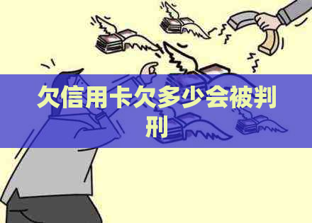 欠信用卡欠多少会被判刑