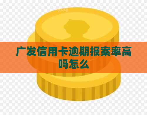 广发信用卡逾期报案率高吗怎么