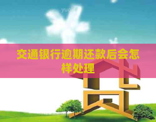 交通银行逾期还款后会怎样处理