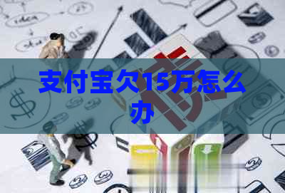 支付宝欠15万怎么办