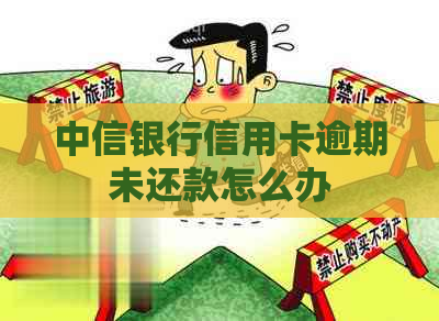中信银行信用卡逾期未还款怎么办