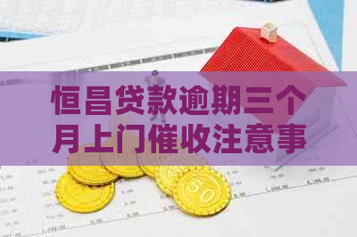 恒昌贷款逾期三个月上门注意事项