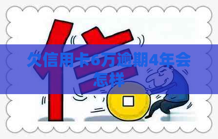 欠信用卡6万逾期4年会怎样