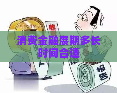 消费金融展期多长时间合适