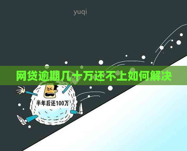 网贷逾期几十万还不上如何解决