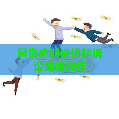 网贷逾期说提起诉讼如何操作