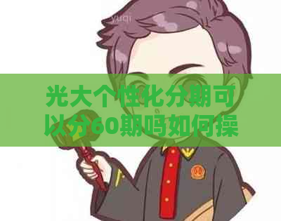 光大个性化分期可以分60期吗如何操作