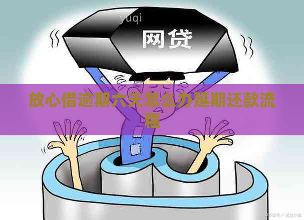 放心借逾期六天怎么办延期还款流程