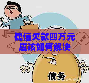 捷信欠款四万元应该如何解决