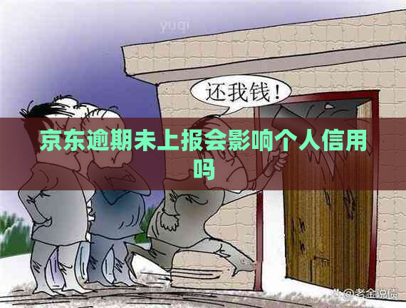 京东逾期未上报会影响个人信用吗