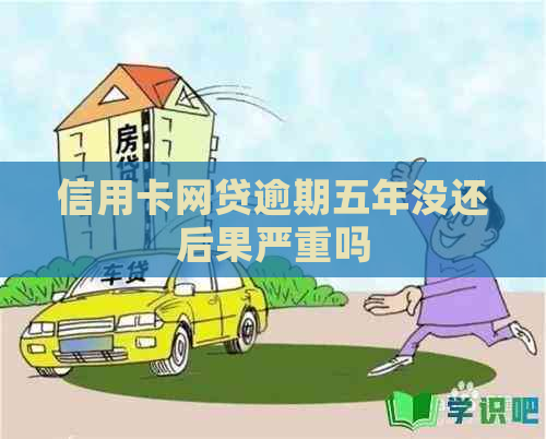 信用卡网贷逾期五年没还后果严重吗