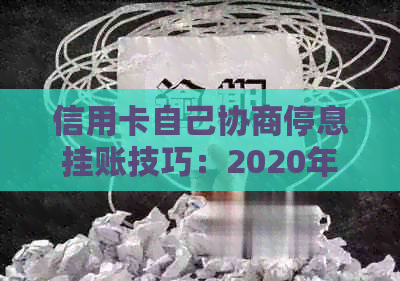 信用卡自己协商停息挂账技巧：2020年申请办法与银行沟通