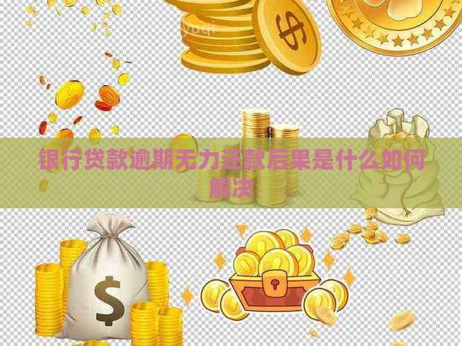 银行贷款逾期无力还款后果是什么如何解决