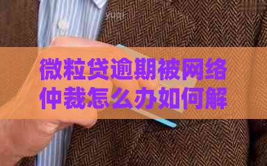 微粒贷逾期被网络仲裁怎么办如何解决