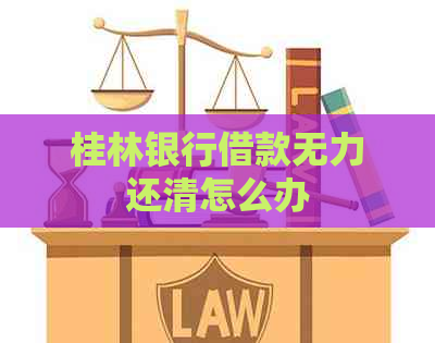 桂林银行借款无力还清怎么办