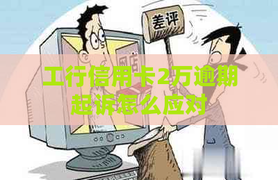 工行信用卡2万逾期起诉怎么应对