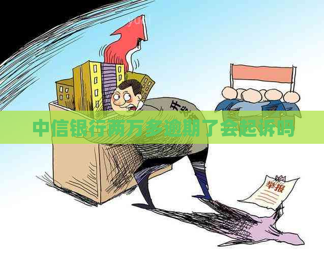 中信银行两万多逾期了会起诉吗