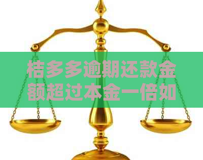桔多多逾期还款金额超过本金一倍如何处理