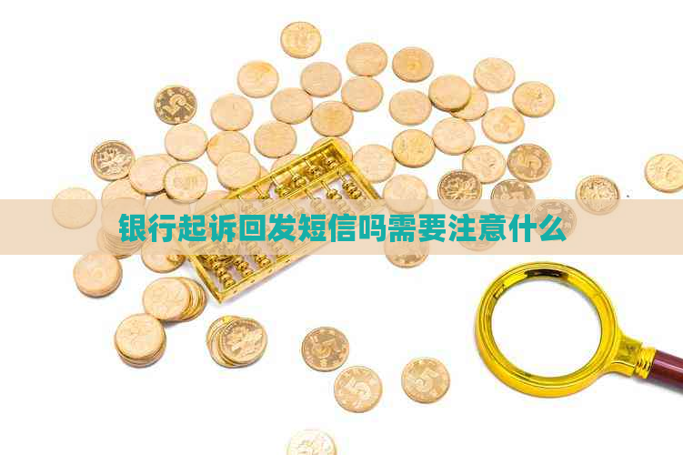 银行起诉回发短信吗需要注意什么