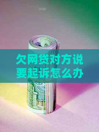 欠网贷对方说要起诉怎么办才能有效应对