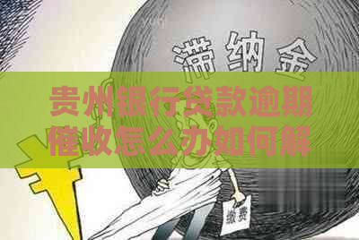 贵州银行贷款逾期怎么办如何解决