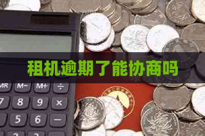 租机逾期了能协商吗