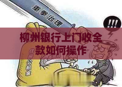 柳州银行上门收全款如何操作