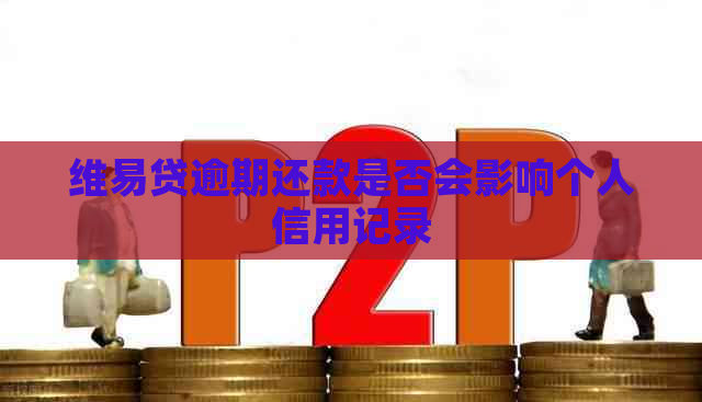 维易贷逾期还款是否会影响个人信用记录