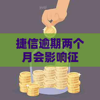 捷信逾期两个月会影响吗