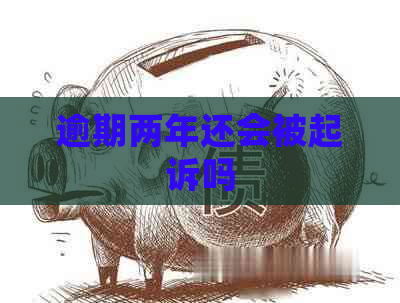 逾期两年还会被起诉吗