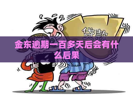 金东逾期一百多天后会有什么后果