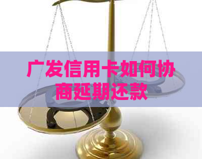 广发信用卡如何协商延期还款
