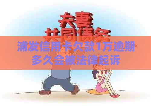 浦发信用卡欠款1万逾期多久会被法律起诉
