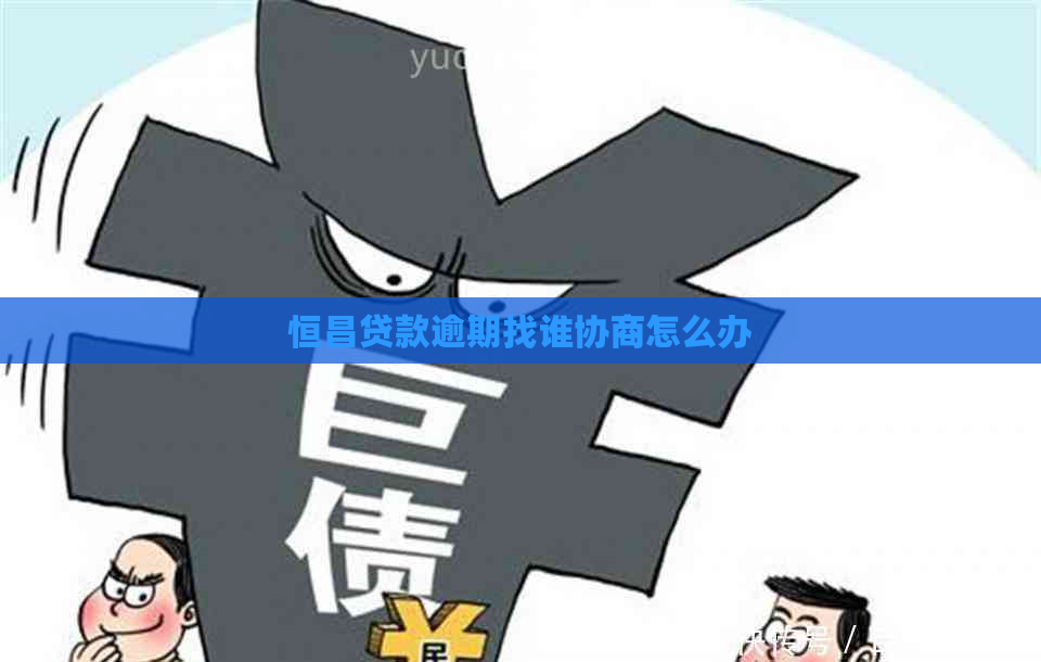 恒昌贷款逾期找谁协商怎么办