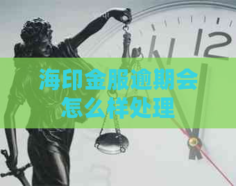 海印金服逾期会怎么样处理