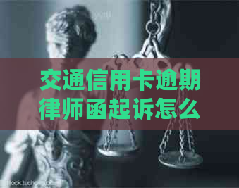 交通信用卡逾期律师函起诉怎么处理