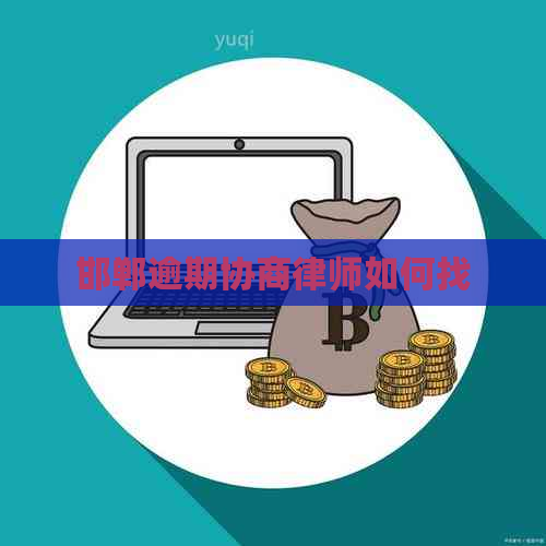 邯郸逾期协商律师如何找
