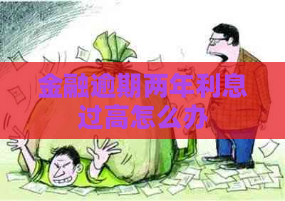 金融逾期两年利息过高怎么办