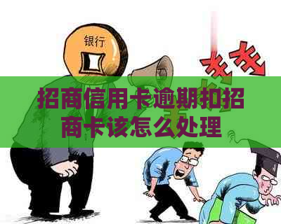 招商信用卡逾期扣招商卡该怎么处理