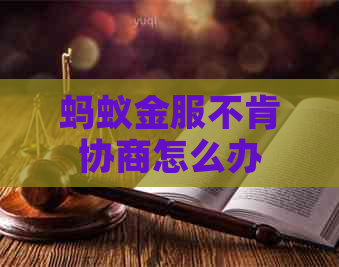 蚂蚁金服不肯协商怎么办