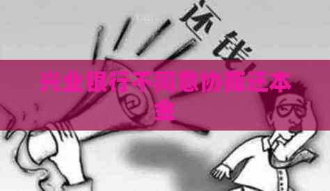 兴业银行不同意协商还本金