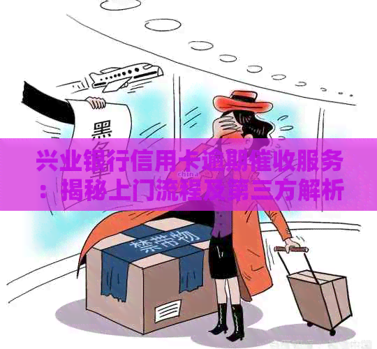 兴业银行信用卡逾期服务：揭秘上门流程及第三方解析