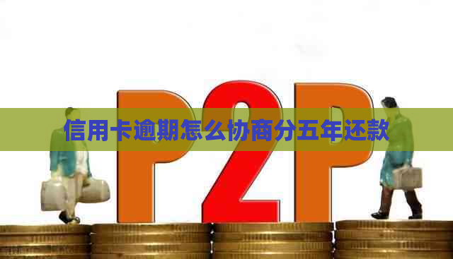 信用卡逾期怎么协商分五年还款