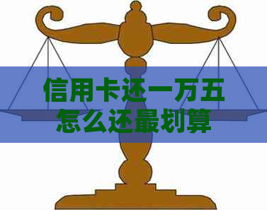 信用卡还一万五怎么还最划算