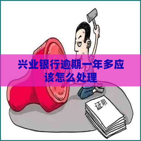 兴业银行逾期一年多应该怎么处理