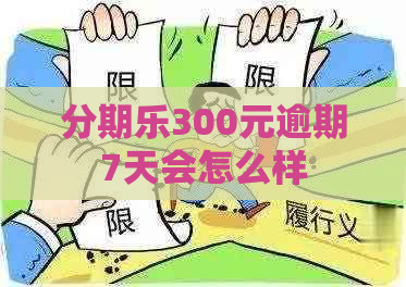 300元逾期7天会怎么样