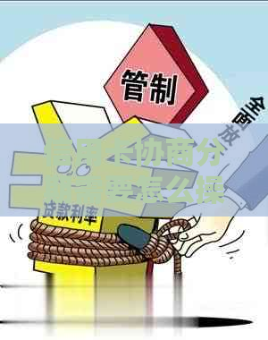 信用卡协商分期需要怎么操作