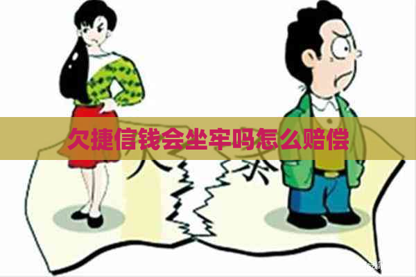 欠捷信钱会坐牢吗怎么赔偿