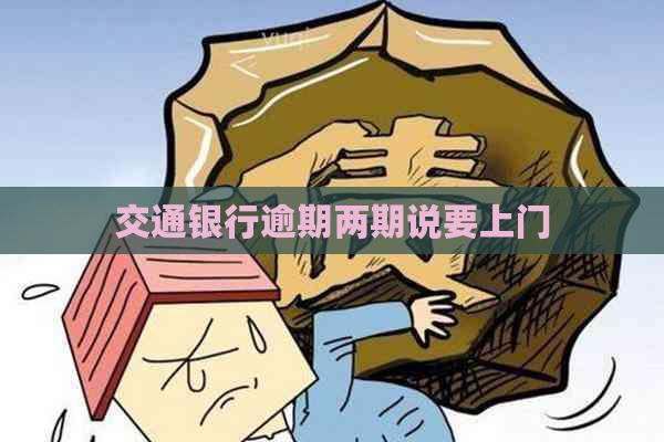 交通银行逾期两期说要上门